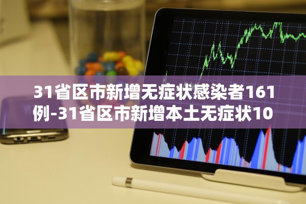 31省区市新增无症状感染者161例-31省区市新增本土无症状104例
