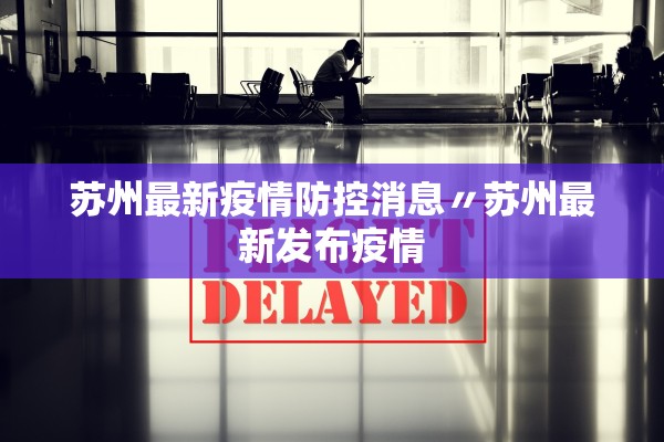 苏州最新疫情防控消息〃苏州最新发布疫情