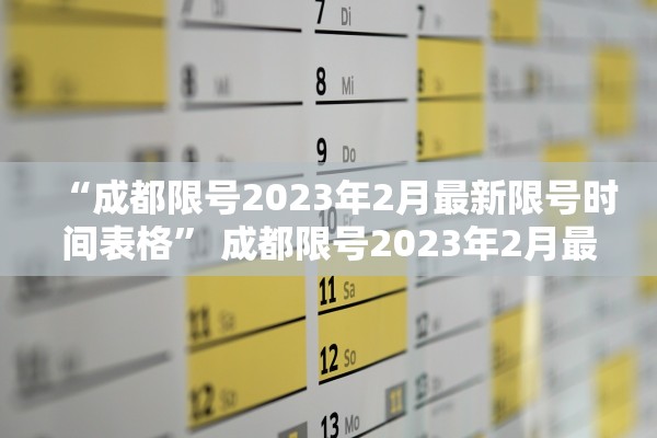 “成都限号2023年2月最新限号时间表格	” 成都限号2023年2月最新限号时间表格图片？
