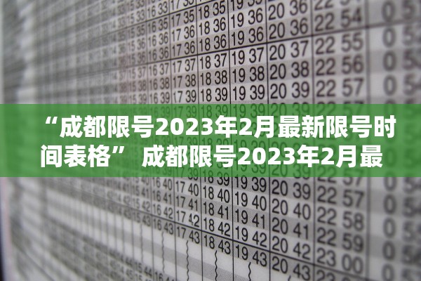 “成都限号2023年2月最新限号时间表格” 成都限号2023年2月最新限号时间表格图片？