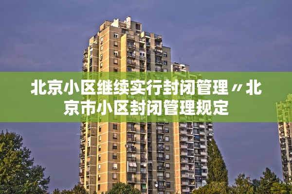 北京小区继续实行封闭管理〃北京市小区封闭管理规定 北京小区继续实行封闭管理〃北京市小区封闭管理规定