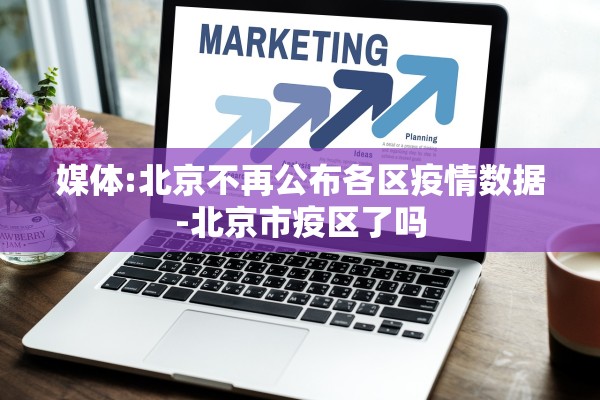 媒体:北京不再公布各区疫情数据-北京市疫区了吗 媒体:北京不再公布各区疫情数据-北京市疫区了吗