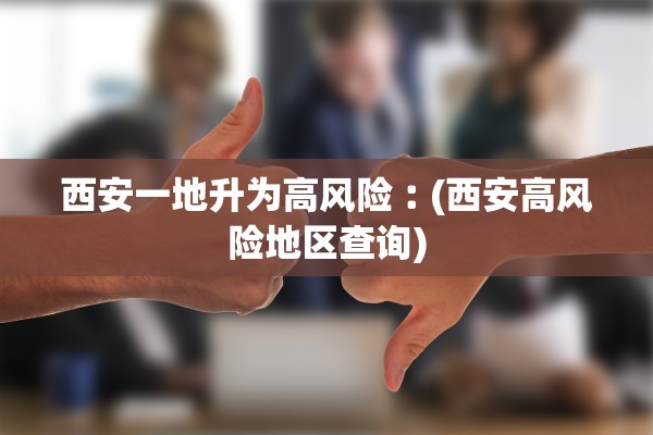 西安一地升为高风险︰(西安高风险地区查询)