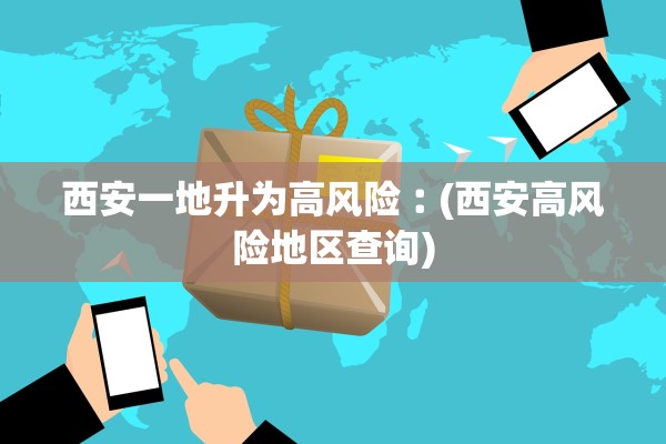 西安一地升为高风险︰(西安高风险地区查询)