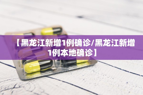 【黑龙江新增1例确诊/黑龙江新增1例本地确诊】