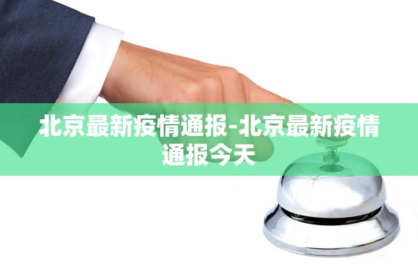 北京最新疫情通报-北京最新疫情通报今天 北京最新疫情通报-北京最新疫情通报今天