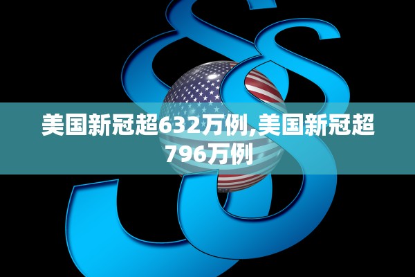 美国新冠超632万例,美国新冠超796万例