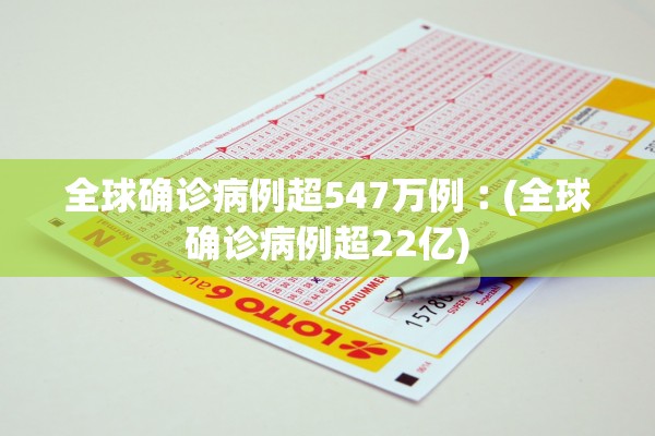 全球确诊病例超547万例︰(全球确诊病例超22亿)