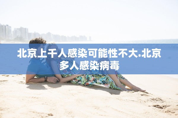 北京上千人感染可能性不大.北京多人感染病毒