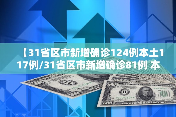 【31省区市新增确诊124例本土117例/31省区市新增确诊81例 本土61例】