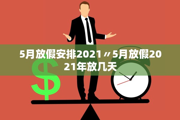 5月放假安排2021〃5月放假2021年放几天 5月放假安排2021〃5月放假2021年放几天