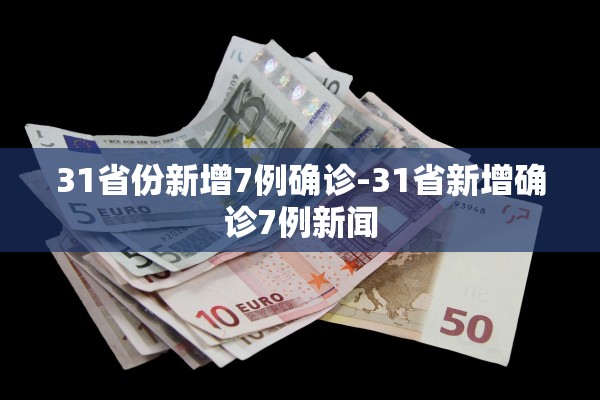 31省份新增7例确诊-31省新增确诊7例新闻
