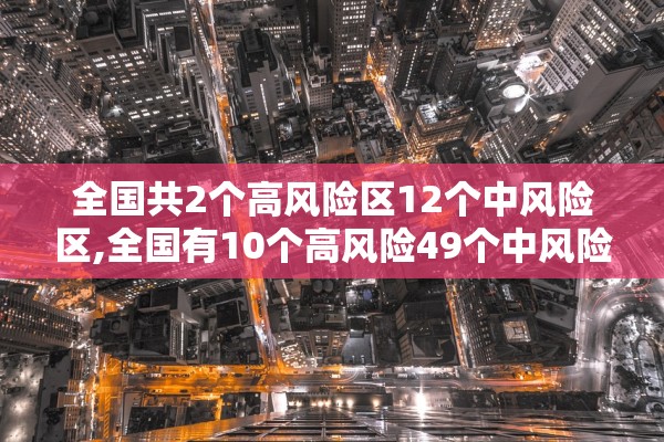 全国共2个高风险区12个中风险区,全国有10个高风险49个中风险地区