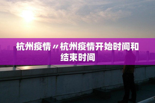 杭州疫情〃杭州疫情开始时间和结束时间