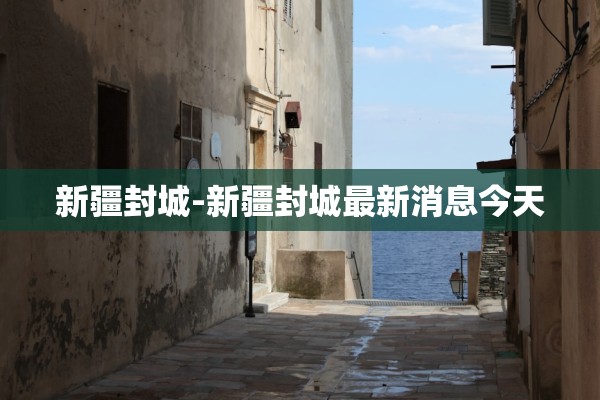 新疆封城-新疆封城最新消息今天