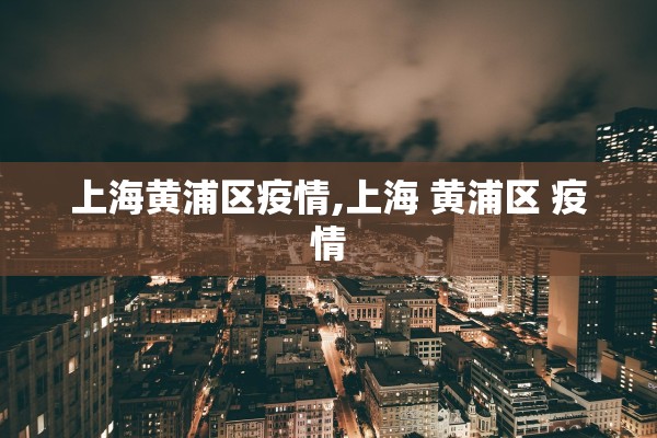 上海黄浦区疫情,上海 黄浦区 疫情
