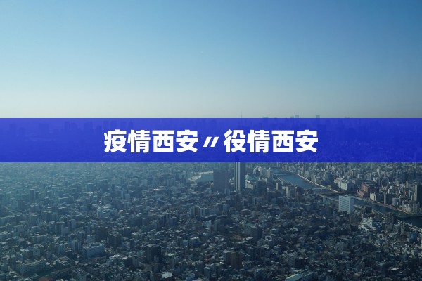 疫情西安〃役情西安