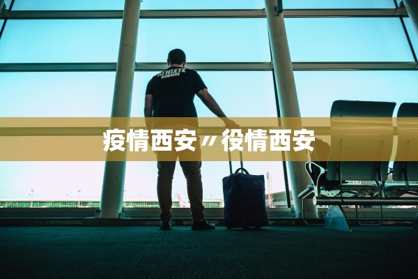疫情西安〃役情西安
