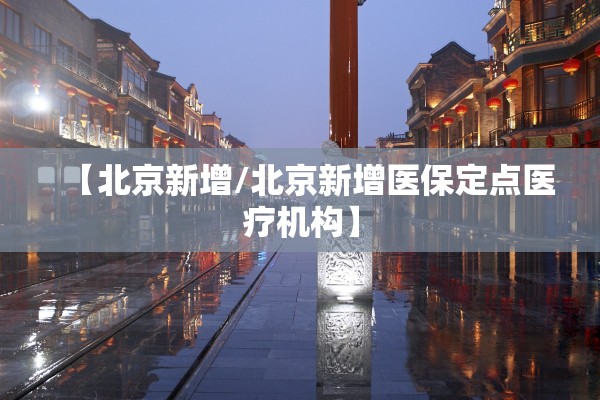 【北京新增/北京新增医保定点医疗机构】
