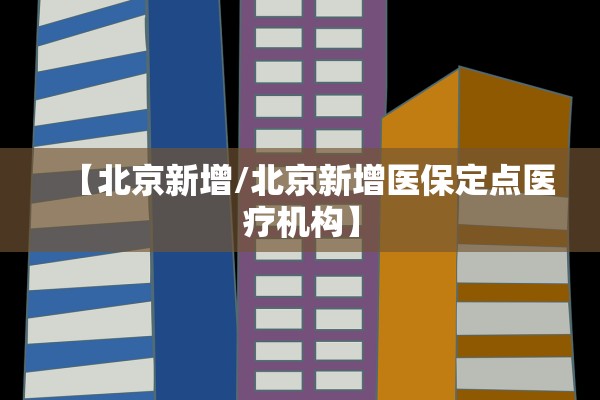 【北京新增/北京新增医保定点医疗机构】