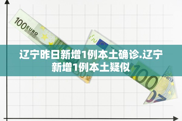 辽宁昨日新增1例本土确诊.辽宁新增1例本土疑似 辽宁昨日新增1例本土确诊.辽宁新增1例本土疑似
