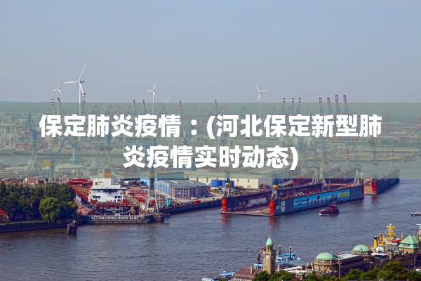 保定肺炎疫情︰(河北保定新型肺炎疫情实时动态)