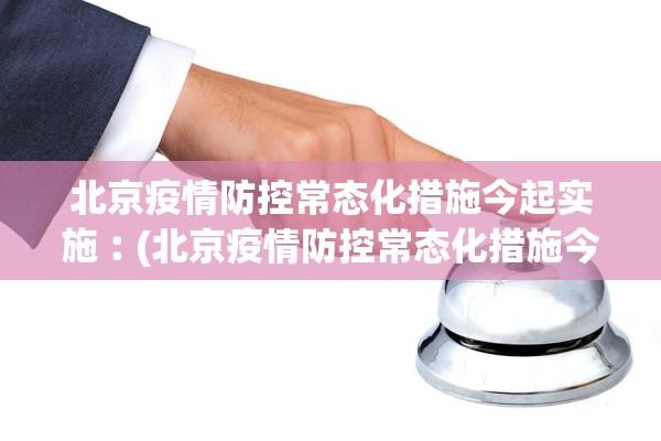 北京疫情防控常态化措施今起实施︰(北京疫情防控常态化措施今起实施时间)