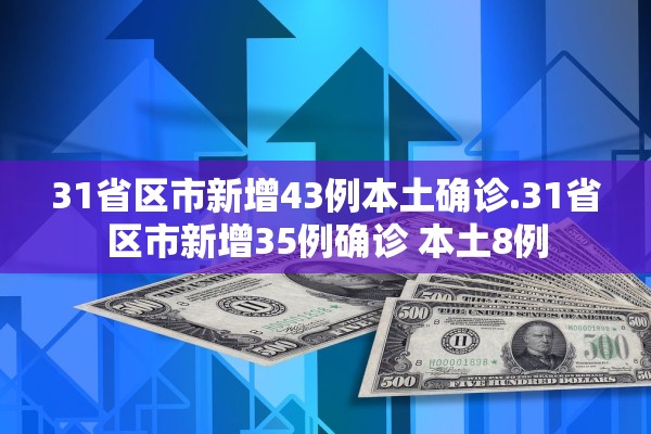 31省区市新增43例本土确诊.31省区市新增35例确诊 本土8例