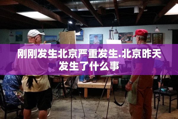 刚刚发生北京严重发生.北京昨天发生了什么事