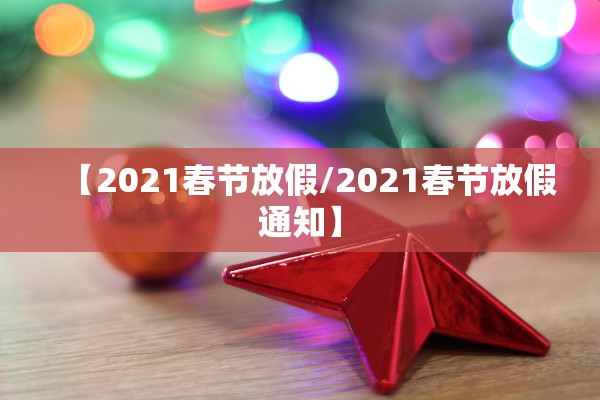 【2021春节放假/2021春节放假通知】