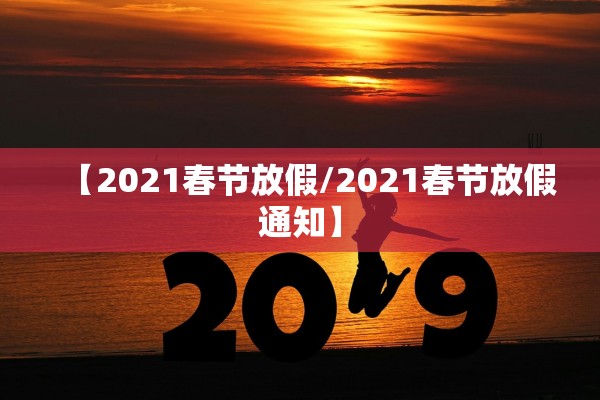 【2021春节放假/2021春节放假通知】