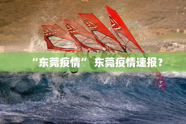 “东莞疫情	” 东莞疫情速报？