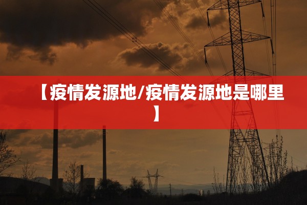 【疫情发源地/疫情发源地是哪里】