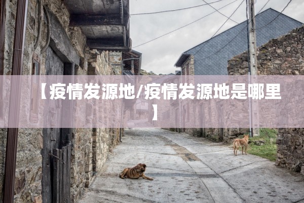 【疫情发源地/疫情发源地是哪里】