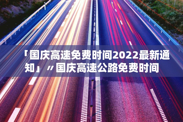 「国庆高速免费时间2022最新通知」〃国庆高速公路免费时间