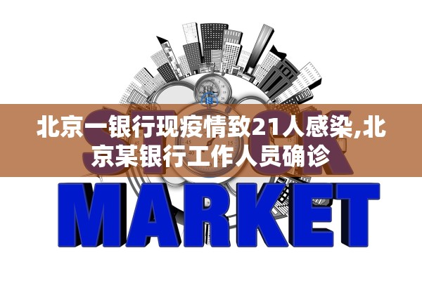 北京一银行现疫情致21人感染,北京某银行工作人员确诊 北京一银行现疫情致21人感染,北京某银行工作人员确诊