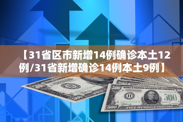 【31省区市新增14例确诊本土12例/31省新增确诊14例本土9例】