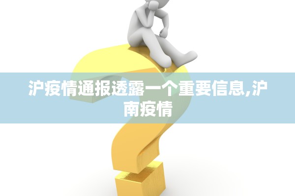 沪疫情通报透露一个重要信息,沪南疫情 沪疫情通报透露一个重要信息,沪南疫情