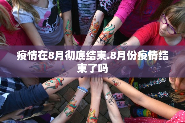 疫情在8月彻底结束.8月份疫情结束了吗