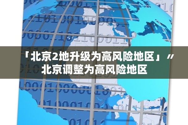 「北京2地升级为高风险地区」〃北京调整为高风险地区 「北京2地升级为高风险地区」〃北京调整为高风险地区