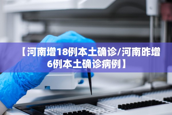 【河南增18例本土确诊/河南昨增6例本土确诊病例】