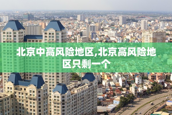 北京中高风险地区,北京高风险地区只剩一个