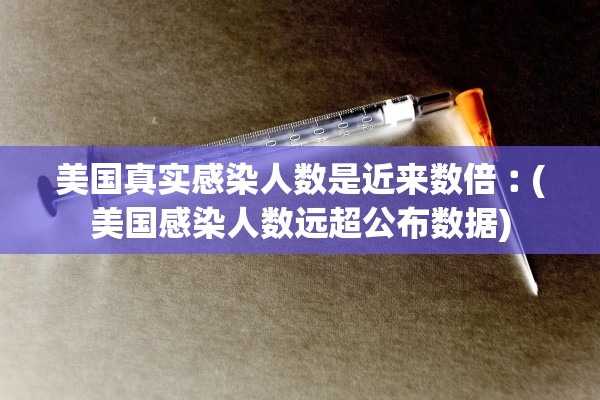 美国真实感染人数是近来数倍︰(美国感染人数远超公布数据) 美国真实感染人数是近来数倍︰(美国感染人数远超公布数据)