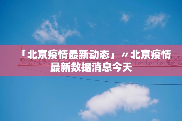 「北京疫情最新动态」〃北京疫情最新数据消息今天