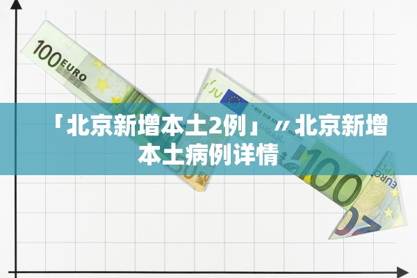 「北京新增本土2例」〃北京新增本土病例详情