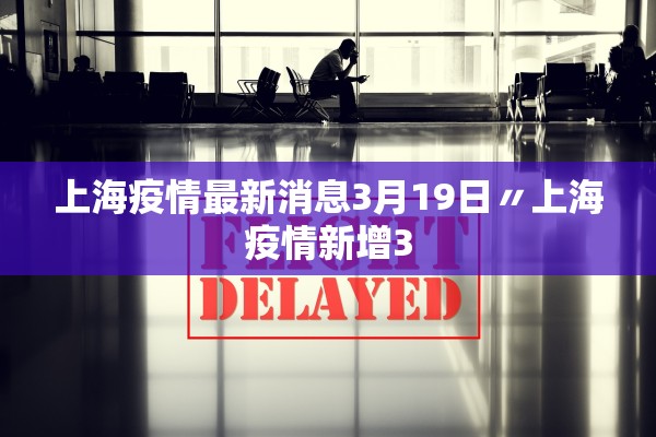 上海疫情最新消息3月19日〃上海疫情新增3 上海疫情最新消息3月19日〃上海疫情新增3