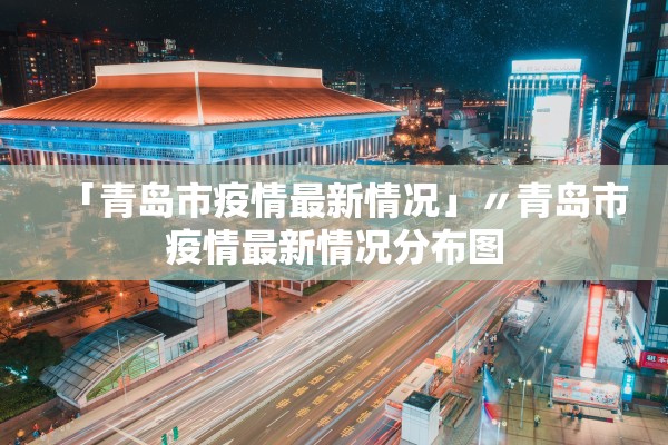 「青岛市疫情最新情况」〃青岛市疫情最新情况分布图
