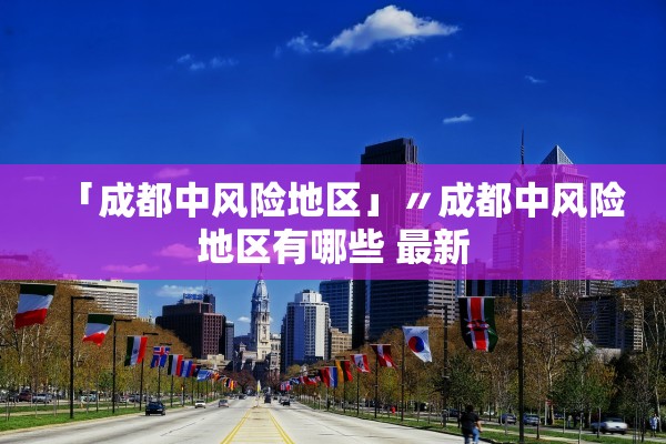 「成都中风险地区」〃成都中风险地区有哪些 最新 「成都中风险地区」〃成都中风险地区有哪些 最新