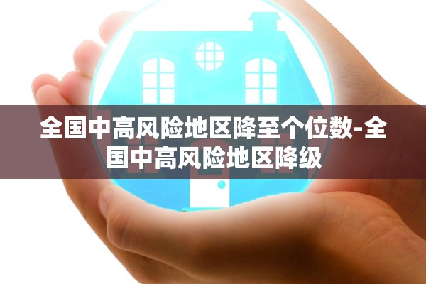 全国中高风险地区降至个位数-全国中高风险地区降级 全国中高风险地区降至个位数-全国中高风险地区降级