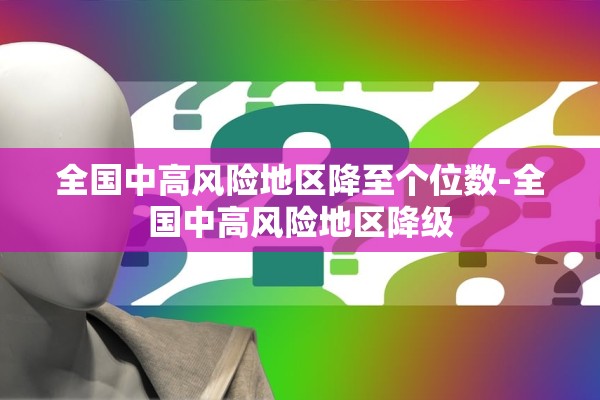 全国中高风险地区降至个位数-全国中高风险地区降级 全国中高风险地区降至个位数-全国中高风险地区降级